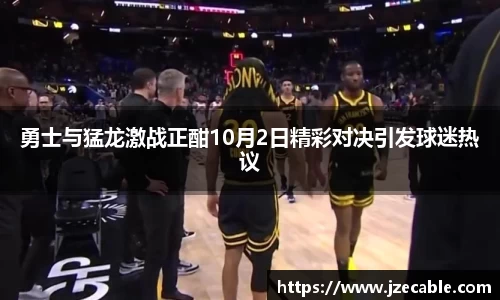 勇士与猛龙激战正酣10月2日精彩对决引发球迷热议