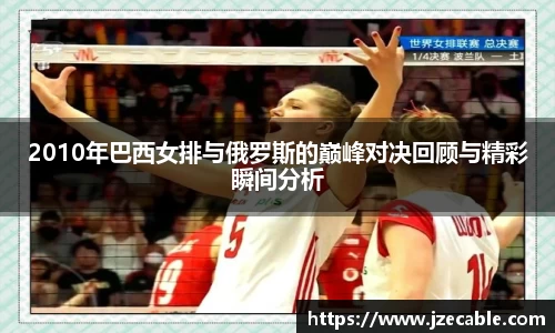2010年巴西女排与俄罗斯的巅峰对决回顾与精彩瞬间分析