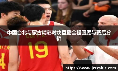 中国台北与蒙古精彩对决直播全程回顾与赛后分析